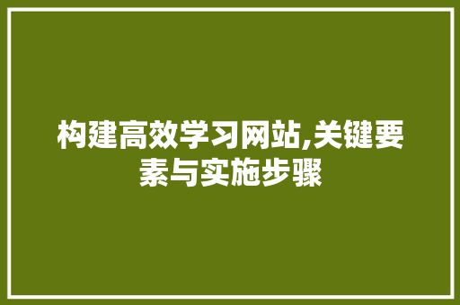 构建高效学习网站,关键要素与实施步骤 AI技术学习