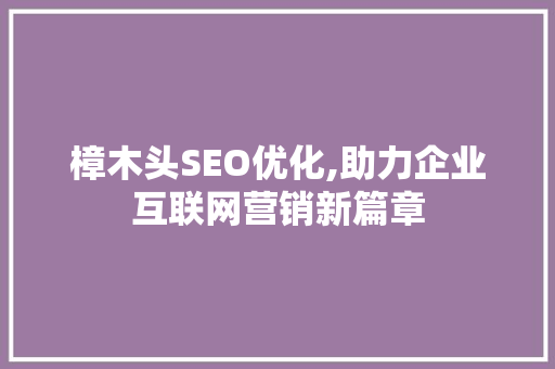樟木头SEO优化,助力企业互联网营销新篇章