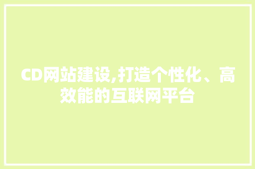 CD网站建设,打造个性化、高效能的互联网平台 头条优化