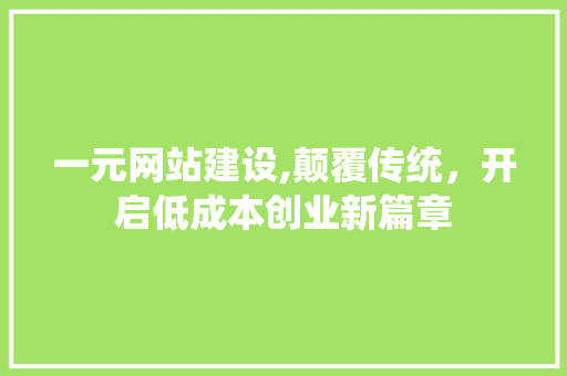 一元网站建设,颠覆传统，开启低成本创业新篇章 头条优化