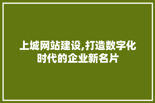 上城网站建设,打造数字化时代的企业新名片