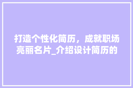 打造个性化简历，成就职场亮丽名片_介绍设计简历的网站之路 打造个性化简历，成就职场亮丽名片_介绍设计简历的网站之路 百度算法