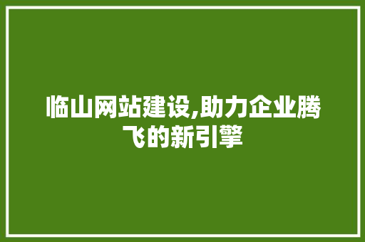 临山网站建设,助力企业腾飞的新引擎