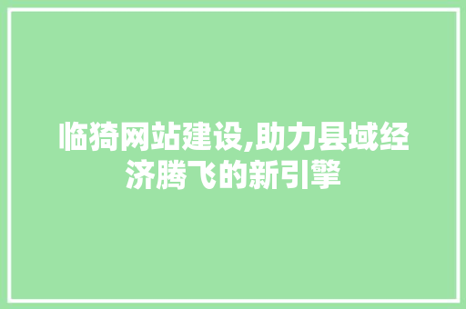 临猗网站建设,助力县域经济腾飞的新引擎 头条优化