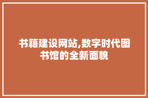 书籍建设网站,数字时代图书馆的全新面貌
