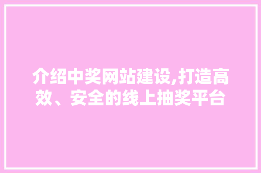 介绍中奖网站建设,打造高效、安全的线上抽奖平台 小程序开发