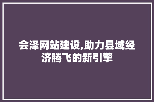 会泽网站建设,助力县域经济腾飞的新引擎 小程序开发