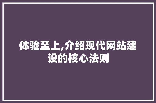 体验至上,介绍现代网站建设的核心法则 网站开发