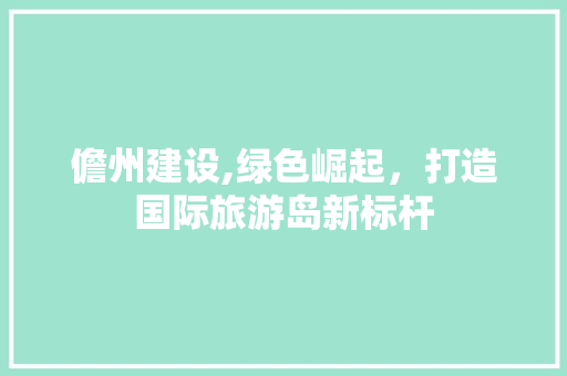 儋州建设,绿色崛起，打造国际旅游岛新标杆