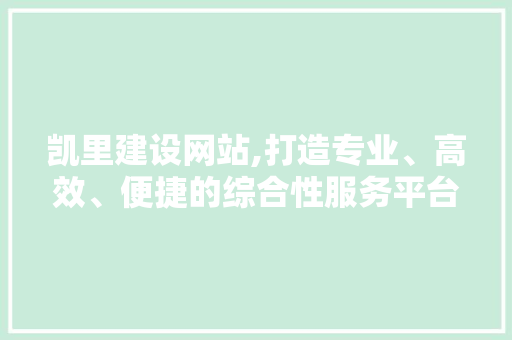凯里建设网站,打造专业、高效、便捷的综合性服务平台 小程序开发
