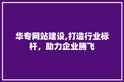 华专网站建设,打造行业标杆，助力企业腾飞 小程序开发