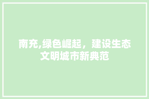 南充,绿色崛起，建设生态文明城市新典范