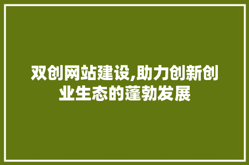 双创网站建设,助力创新创业生态的蓬勃发展