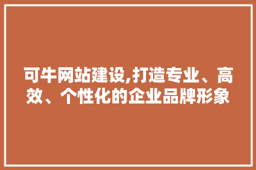 可牛网站建设,打造专业、高效、个性化的企业品牌形象
