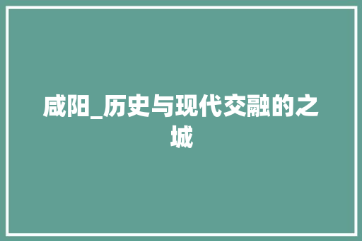 咸阳_历史与现代交融的之城