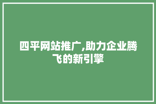 四平网站推广,助力企业腾飞的新引擎