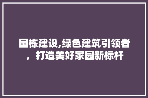 国栋建设,绿色建筑引领者，打造美好家园新标杆 百度算法