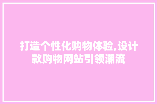 打造个性化购物体验,设计款购物网站引领潮流