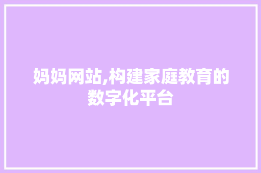 妈妈网站,构建家庭教育的数字化平台 AI技术学习