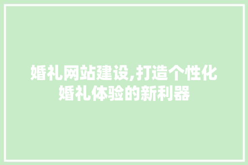 婚礼网站建设,打造个性化婚礼体验的新利器