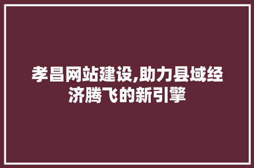 孝昌网站建设,助力县域经济腾飞的新引擎