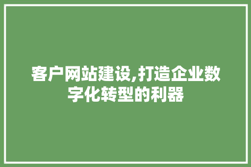 客户网站建设,打造企业数字化转型的利器 AI技术学习