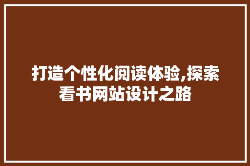 打造个性化阅读体验,探索看书网站设计之路 打造个性化阅读体验,探索看书网站设计之路 头条优化
