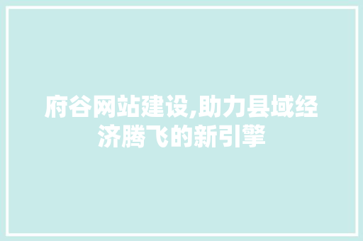 府谷网站建设,助力县域经济腾飞的新引擎 百度算法