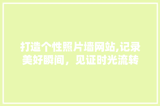 打造个性照片墙网站,记录美好瞬间，见证时光流转 打造个性照片墙网站,记录美好瞬间，见证时光流转 seo技术