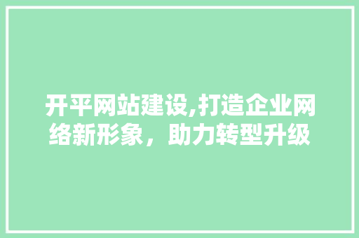 开平网站建设,打造企业网络新形象，助力转型升级 小程序开发