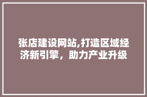 张店建设网站,打造区域经济新引擎，助力产业升级 英文谷歌算法