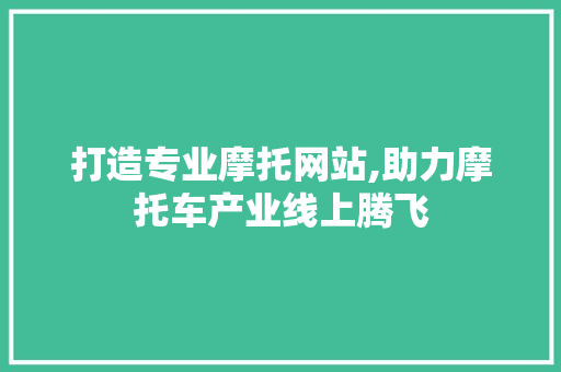打造专业摩托网站,助力摩托车产业线上腾飞 360搜优化