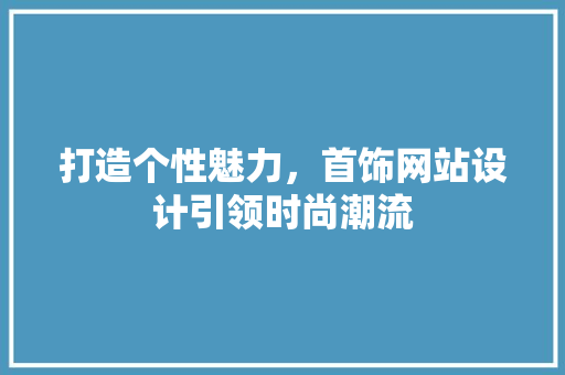 打造个性魅力，首饰网站设计引领时尚潮流 打造个性魅力，首饰网站设计引领时尚潮流 网站优化