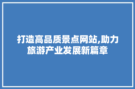 打造高品质景点网站,助力旅游产业发展新篇章 英文谷歌算法