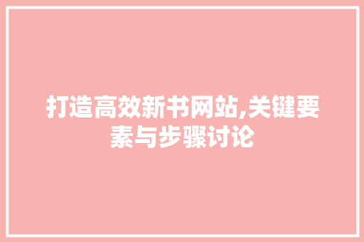 打造高效新书网站,关键要素与步骤讨论 360搜优化