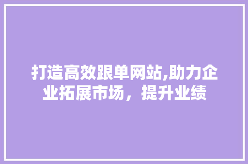打造高效跟单网站,助力企业拓展市场，提升业绩 AI技术学习
