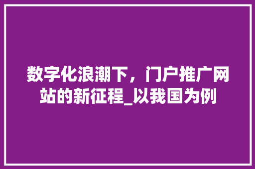 数字化浪潮下，门户推广网站的新征程_以我国为例 小程序开发