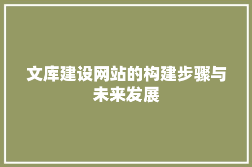 文库建设网站的构建步骤与未来发展