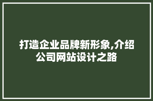 打造企业品牌新形象,介绍公司网站设计之路 打造企业品牌新形象,介绍公司网站设计之路 seo技术