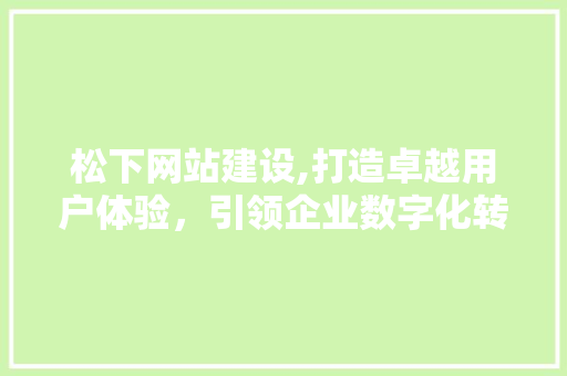 松下网站建设,打造卓越用户体验，引领企业数字化转型 seo技术
