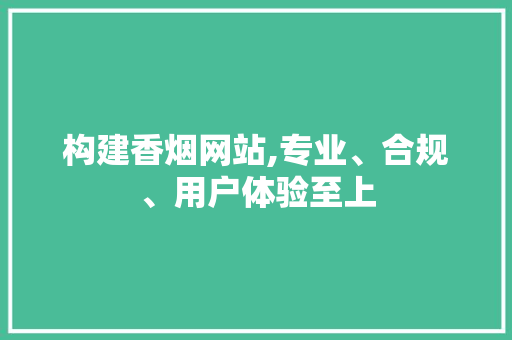 构建香烟网站,专业、合规、用户体验至上