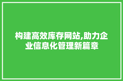 构建高效库存网站,助力企业信息化管理新篇章
