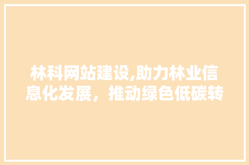 林科网站建设,助力林业信息化发展，推动绿色低碳转型
