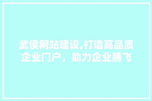 武侯网站建设,打造高品质企业门户，助力企业腾飞 AI技术学习