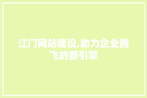 江门网站建设,助力企业腾飞的新引擎