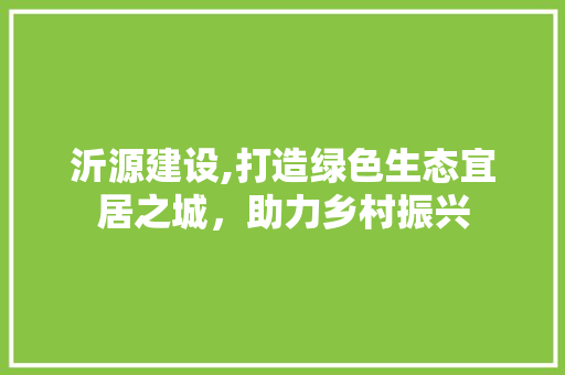 沂源建设,打造绿色生态宜居之城，助力乡村振兴