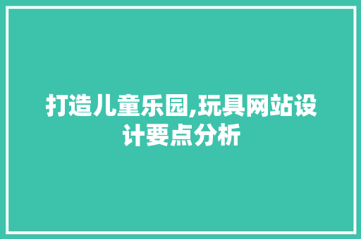 打造儿童乐园,玩具网站设计要点分析 打造儿童乐园,玩具网站设计要点分析 头条优化