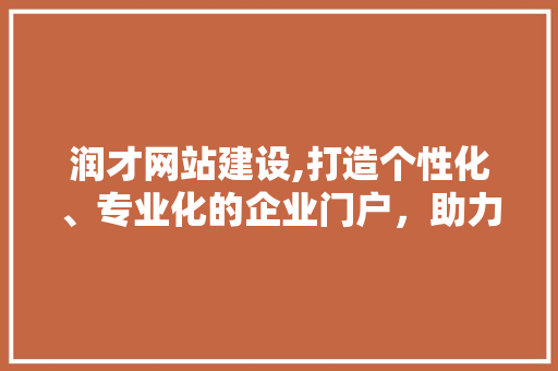 润才网站建设,打造个性化、专业化的企业门户，助力企业发展新篇章