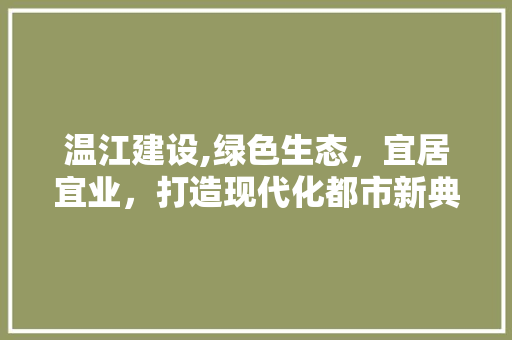 温江建设,绿色生态，宜居宜业，打造现代化都市新典范