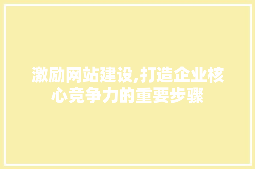 激励网站建设,打造企业核心竞争力的重要步骤